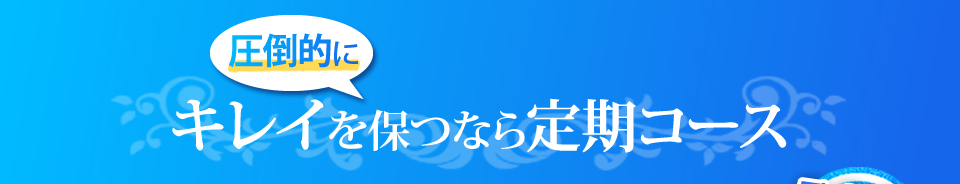 キレイを圧倒的に保つなら定期コース